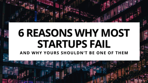 6 Reasons Why Startups Fail And Why Yours Shouldn’t Be One Of Them ...